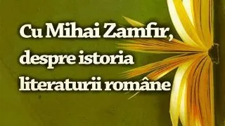 Cu Mihai Zamfir, despre istoria literaturii romane