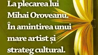 La plecarea lui Mihai Oroveanu. In amintirea unui mare artist si strateg cultural